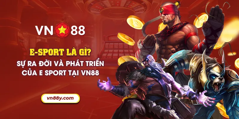 56 e sport la gi su ra doi va phat trien cua e sport tai vn88 11zon