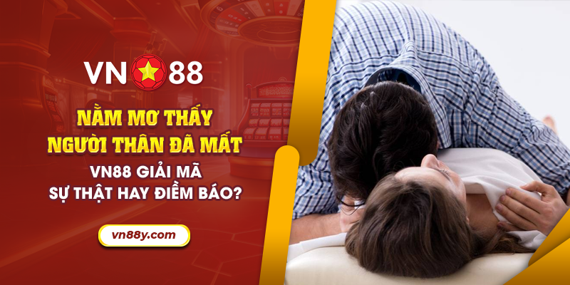 Nằm mơ thấy người thân đã mất – Vn88 giải mã sự thật hay điềm báo?