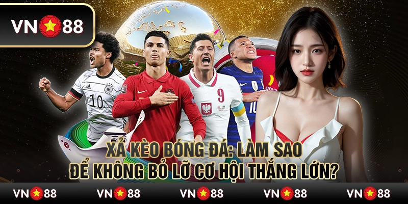 Xả kèo bóng đá: Làm sao để không bỏ lỡ cơ hội thắng lớn? 5 Xả kèo bóng đá: Làm sao để không bỏ lỡ cơ hội thắng lớn?