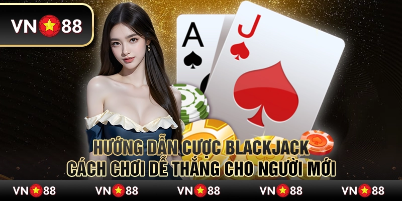 Hướng dẫn cược Blackjack: Cách chơi dễ thắng cho người mới 3 Hướng dẫn cược Blackjack: Cách chơi dễ thắng cho người mới